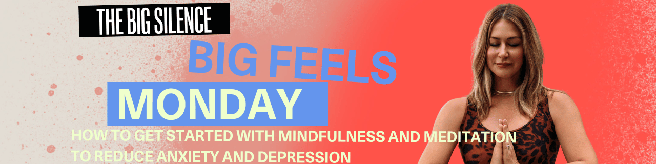 big feels Monday How to Get Started with Mindfulness and Meditation to Reduce Anxiety and Depression