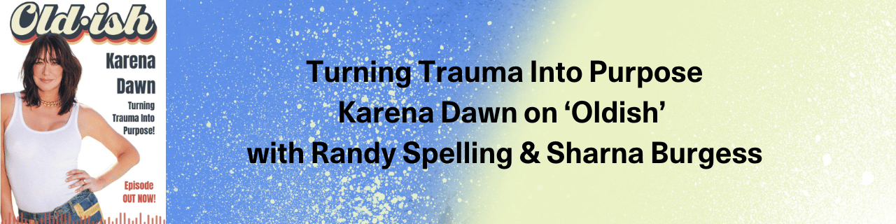 Turning Trauma Into Purpose – Karena Dawn on the Oldish Podcast