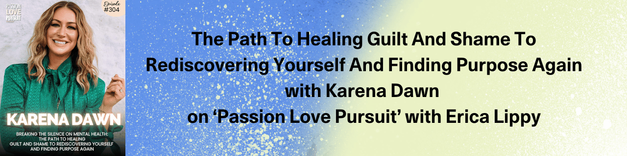 Breaking The Silence On Mental Health: Karena Dawn on Passion Love Pursuit with Erica Lippy